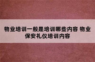 物业培训一般是培训哪些内容 物业保安礼仪培训内容